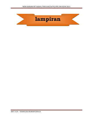 NOR HANANI BT SAAID (700310025674) PPG SN B JUN 2011 
lampiran 
RBT 3120 – TEKNOLOGI RUMAHTANGGA 
