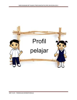 NOR HANANI BT SAAID (700310025674) PPG SN B JUN 2011 
Profil 
pelajar 
RBT 3120 – TEKNOLOGI RUMAHTANGGA 
 