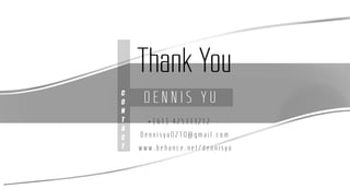 C
O
N
T
A
C
T
D E N N I S Y U
+ ( 6 1 ) 4 2 5 3 3 3 2 1 2
D e n n i s y u 0 2 1 0 @ g m a i l . c o m
w w w . b e h a n c e . n e t / d e n n i s y u
Thank You
 