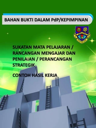 SUKATAN MATA PELAJARAN /
RANCANGAN MENGAJAR DAN
PENILAIAN / PERANCANGAN
STRATEGIK
CONTOH HASIL KERJA
BAHAN BUKTI DALAM PdP/KEPIMPINAN
 