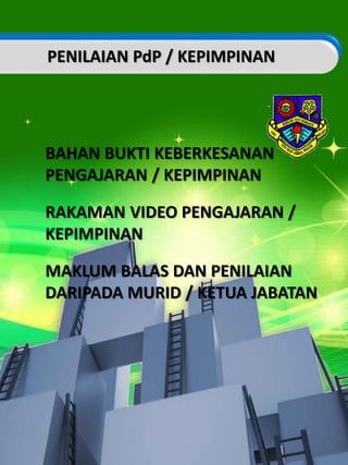 BAHAN BUKTI KEBERKESANAN
PENGAJARAN / KEPIMPINAN
RAKAMAN VIDEO PENGAJARAN /
KEPIMPINAN
MAKLUM BALAS DAN PENILAIAN
DARIPADA MURID / KETUA JABATAN
PENILAIAN PdP / KEPIMPINAN
 