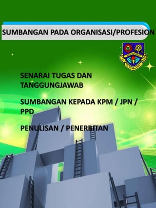 SENARAI TUGAS DAN
TANGGUNGJAWAB
SUMBANGAN KEPADA KPM / JPN /
PPD
PENULISAN / PENERBITAN
SUMBANGAN PADA ORGANISASI/PROFESION
 