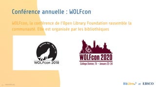 13 www.folio.org et
WOLFcon, la conférence de l’Open Library Foundation rassemble la
communauté. Elle est organisée par les bibliothèques
Conférence annuelle : WOLFcon
 