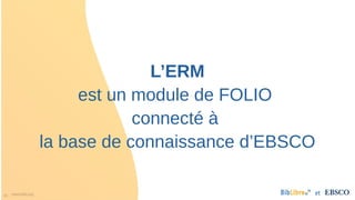 39 www.folio.org et
L’ERM
est un module de FOLIO
connecté à
la base de connaissance d’EBSCO
 