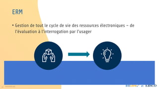 40 www.folio.org et
ERM
• Gestion de tout le cycle de vie des ressources électroniques – de
l’évaluation à l’interrogation par l’usager
 