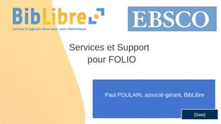 1
Services et Support
pour FOLIO
Paul POULAIN, associé-gérant, BibLibre
[Date]
 