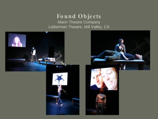 Found Objects Marin Theatre Company Leiberman Theatre, Mill Valley, CA 