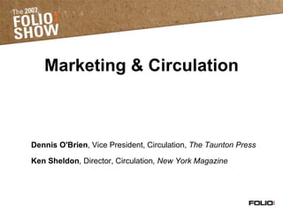 Marketing & Circulation Dennis O'Brien , Vice President, Circulation,  The Taunton Press Ken Sheldon ,  Director, Circulation , New York Magazine   