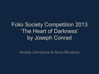 Folio Society Competition 2013
‘The Heart of Darkness’
by Joseph Conrad
Amelia Johnstone & Anna Bhushan

 