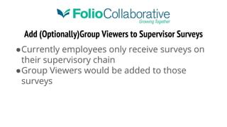 Add (Optionally)Group Viewers to Supervisor Surveys
●Currently employees only receive surveys on
their supervisory chain
●Group Viewers would be added to those
surveys
 