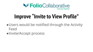 Improve “Invite to View Profile”
●Users would be notified through the Activity
Feed
●Invite/Accept process
 