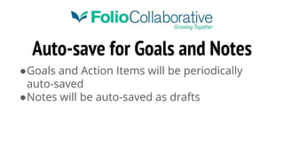 Auto-save for Goals and Notes
●Goals and Action Items will be periodically
auto-saved
●Notes will be auto-saved as drafts
 
