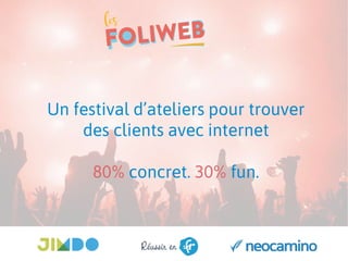 Un festival d’ateliers pour trouver
des clients avec internet
80% concret. 30% fun.
 