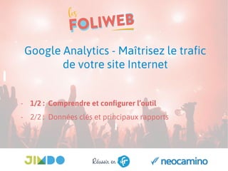 Google Analytics - Maîtrisez le trafic
de votre site Internet
- 1/2 : Comprendre et configurer l’outil
- 2/2 : Données clés et principaux rapports
 