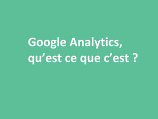 Google Analytics,
qu’est ce que c’est ?
 