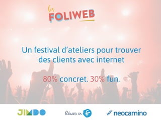 Un festival d’ateliers pour trouver
des clients avec internet
80% concret. 30% fun.
 