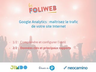 Google Analytics : maîtrisez le trafic
de votre site Internet
- 1/2 : Comprendre et configurer l’outil
- 2/2 : Données clés et principaux rapports
 