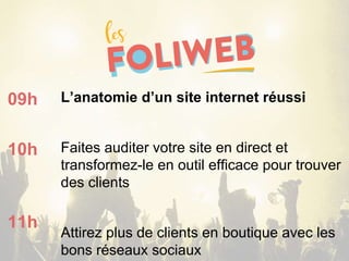 L’anatomie d’un site internet réussi
Faites auditer votre site en direct et
transformez-le en outil efficace pour trouver
des clients
Attirez plus de clients en boutique avec les
bons réseaux sociaux
09h
10h
11h
 