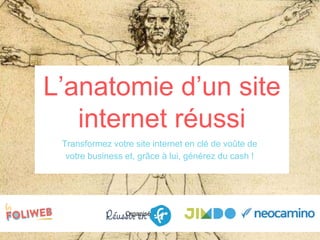 Organisé par
Transformez votre site internet en clé de voûte de
votre business et, grâce à lui, générez du cash !
L’anatomie d’un site
internet réussi
 