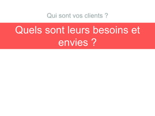 Quels sont leurs besoins et
envies ?
Qui sont vos clients ?
 