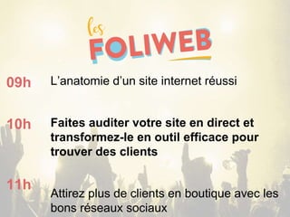 L’anatomie d’un site internet réussi
Faites auditer votre site en direct et
transformez-le en outil efficace pour
trouver des clients
Attirez plus de clients en boutique avec les
bons réseaux sociaux
09h
10h
11h
 