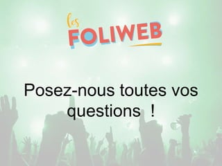 Posez-nous toutes vos
questions !
 