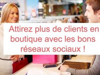 Attirez plus de clients en
boutique avec les bons
réseaux sociaux !
 