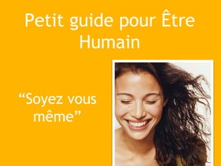 Petit guide pour Être
Humain
“Soyez vous
même”
 