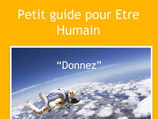 Petit guide pour Etre
Humain
“Donnez”
 