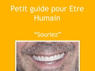 Petit guide pour Etre
Humain
“Souriez”
 