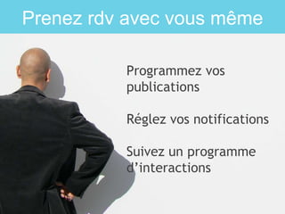 Prenez rdv avec vous même
Programmez vos
publications
Réglez vos notifications
Suivez un programme
d’interactions
 