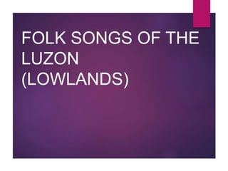 FOLK SONGS OF THE
LUZON
(LOWLANDS)
 