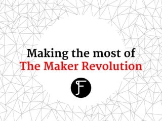Making the most of
The Maker Revolution
 