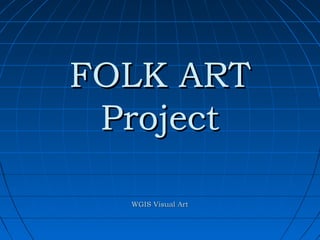 FOLK ART
 Project

  WGIS Visual Art
 