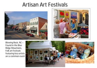 Artisan Art Festivals
Blowing Rock, NC –
Found in the Blue
Ridge Mountains,
Folk art festivals
featuring loca artists
are a common event