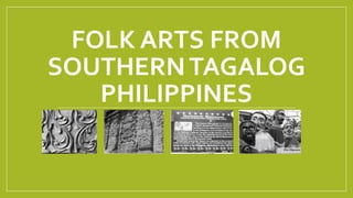 FOLK ARTS FROM
SOUTHERNTAGALOG
PHILIPPINES
 