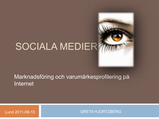 Sociala medier Marknadsföring och varumärkesprofilering på Internet GRETA HJORTZBERG Lund 2011-09-15 