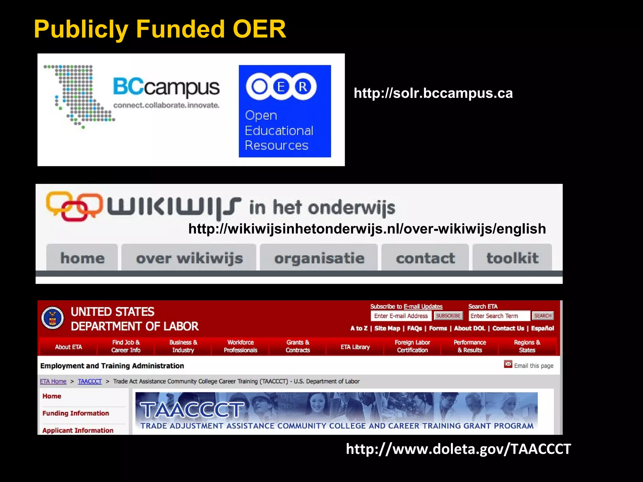 Publicly Funded OER
http://solr.bccampus.ca

http://wikiwijsinhetonderwijs.nl/over-wikiwijs/english

http://www.doleta.gov/TAACCCT

 