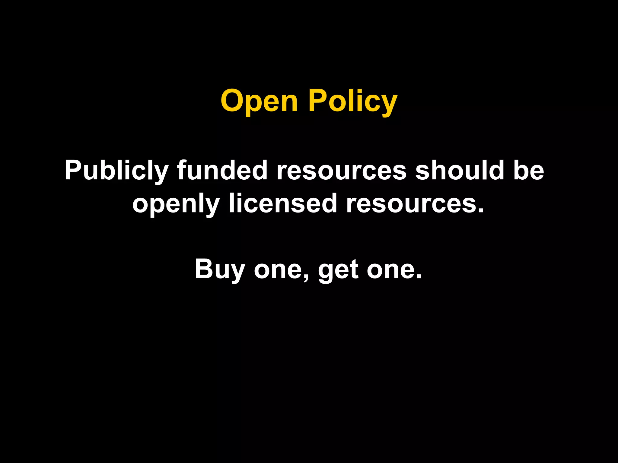 Open Policy
Publicly funded resources should be
openly licensed resources.
Buy one, get one.

 