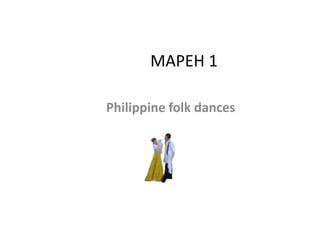 MAPEH 1
Philippine folk dances
 