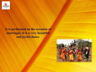 It is performed on the occasion of
marriages. It is a very beautiful
and joyful dance.
 