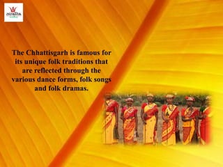 The Chhattisgarh is famous for
its unique folk traditions that
are reflected through the
various dance forms, folk songs
and folk dramas.
 
