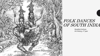 FOLK DANCES
OF SOUTH INDIA
Nivedita Krishnan
Art History, 2nd year
 