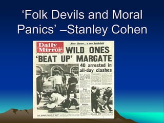 ‘Folk Devils and Moral
Panics’ –Stanley Cohen
 