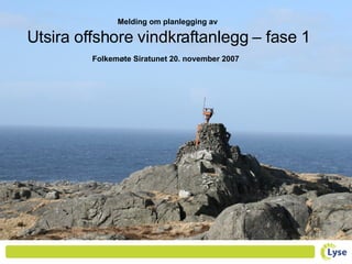 Melding om planlegging av  Utsira offshore vindkraftanlegg – fase 1 Folkemøte Siratunet 20. november 2007   