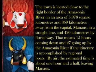 The town is located close to the right border of the Amazonia River, in an area of 5,978 square kilometres and 369 kilomet...