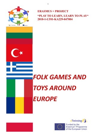 1
FOLK GAMES AND
TOYS AROUND
EUROPE
ERASMUS + PROJECT
“PLAY TO LEARN, LEARN TO PLAY“
2018-1-LT01-KA229-047004
 