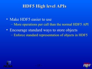 HDF5 High level APIs
• Make HDF5 easier to use
– More operations per call than the normal HDF5 API

• Encourage standard w...