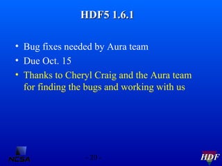 HDF5 1.6.1
• Bug fixes needed by Aura team
• Due Oct. 15
• Thanks to Cheryl Craig and the Aura team
for finding the bugs a...