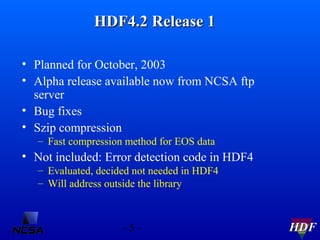HDF4.2 Release 1
• Planned for October, 2003
• Alpha release available now from NCSA ftp
server
• Bug fixes
• Szip compres...